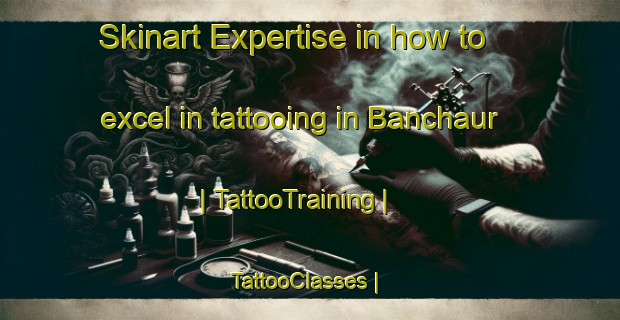 Skinart Expertise in how to excel in tattooing in Banchaur | TattooTraining | TattooClasses | SkinartTraining-Nepal